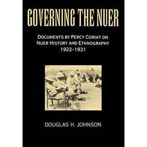 Governing the Nuer: Documents by Percy Coriat on Nuer History and Ethnography 1922-1931, Paperback - Percy Coriat imagine