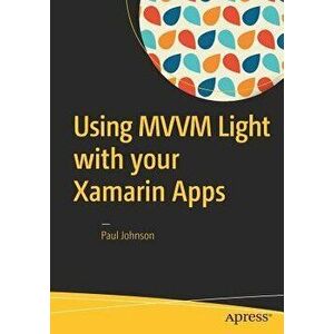 Using MVVM Light with your Xamarin Apps, Paperback - Paul Johnson imagine