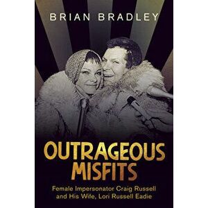 Outrageous Misfits: Female Impersonator Craig Russell and His Wife, Lori Russell Eadie, Paperback - Brian Bradley imagine