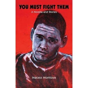 You Must Fight Them: A Novella and Stories, Paperback - Maceo Montoya imagine