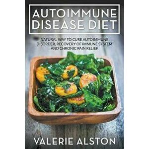 Autoimmune Disease Diet: Natural Way to Cure Autoimmune Disorder, Recovery of Immune System and Chronic Pain Relief, Paperback - Valerie Alston imagine