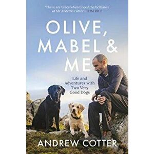 Olive, Mabel and Me. Life and Adventures with Two Very Good Dogs, Hardback - Andrew Cotter imagine