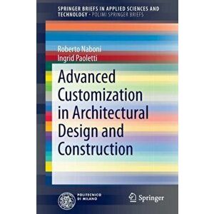 Advanced Customization in Architectural Design and Construction, Paperback - Ingrid Paoletti imagine
