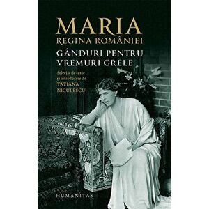 Ganduri pentru vremuri grele - Maria, Regina Romaniei imagine