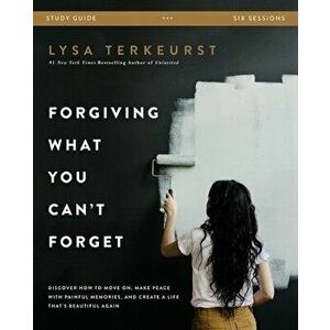 Forgiving What You Can't Forget Study Guide: Discover How to Move On, Make Peace with Painful Memories, and Create a Life That's Beautiful Again - Lys imagine