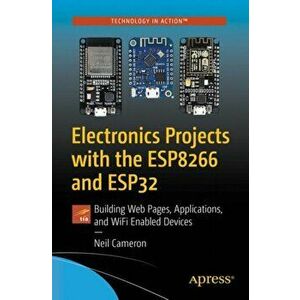 Electronics Projects with the Esp8266 and Esp32: Building Web Pages, Applications, and Wifi Enabled Devices, Paperback - Neil Cameron imagine
