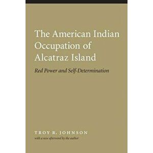 American Indian Occupation of Alcatraz Island: Red Power and Self-Determination, Paperback - Troy Johnson imagine