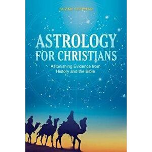 Astrology for Christians: Astonishing Evidence from History and the Bible, Paperback - Suzan Stephan imagine