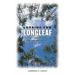 Looking for Longleaf: The Fall and Rise of an American Forest, Paperback - Lawrence S. Earley imagine