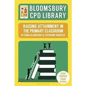 Bloomsbury CPD Library: Raising Attainment in the Primary Classroom, Paperback - Catherine Knowles imagine