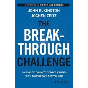 The Breakthrough Challenge: 10 Ways to Connect Today's Profits with Tomorrow's Bottom Line, Hardcover - John Elkington imagine