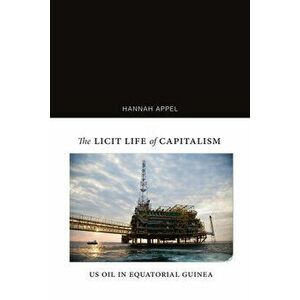 The Licit Life of Capitalism: Us Oil in Equatorial Guinea, Paperback - Hannah Appel imagine