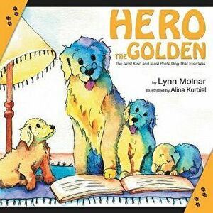 Hero the Golden: The Most Kind and Polite Dog That Ever Was, Paperback - Lynn Molnar imagine