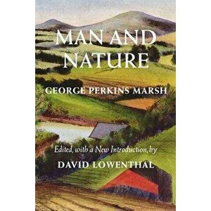 Man and Nature: Or, Physical Geography as Modified by Human Action, Paperback - George Perkins Marsh imagine