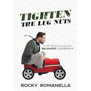 Tighten the Lug Nuts: The Principles of Balanced Leadership, Hardcover - Rocky Romanella imagine