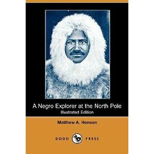 A Negro Explorer at the North Pole (Illustrated Edition) (Dodo Press), Paperback - Matthew A. Henson imagine