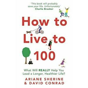 How to Live to 100. What Will REALLY Help You Lead a Longer, Healthier Life?, Paperback - David Conrad imagine