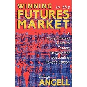 Winning in the Futures Market: A Money-Making Guide to Trading, Hedging and Speculating, Revised Edition, Paperback - George Angell imagine