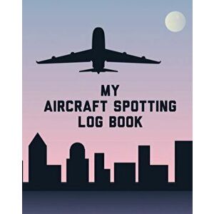 My Aircraft Spotting Log Book: Plane Spotter Enthusiasts - Flight Path - Airports - Pilots - Flight Attendants, Paperback - Patricia Larson imagine