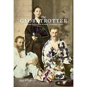 The Globetrotter: Victorian Excursions in India, China and Japan, Hardcover - Amy Miller imagine