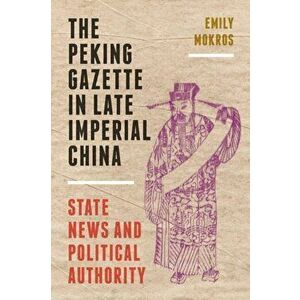 Peking Gazette in Late Imperial China. State News and Political Authority, Paperback - Emily Mokros imagine