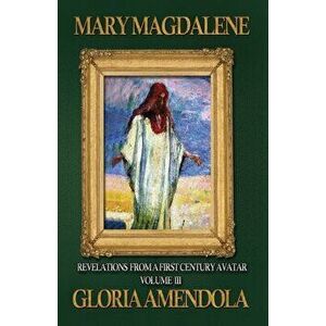 Mary Magdalene: Revelations from a First Century Avatar Volume III, Paperback - Gloria Amendola imagine