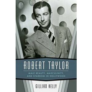 Robert Taylor. Male Beauty, Masculinity, and Stardom in Hollywood, Paperback - Gillian Kelly imagine