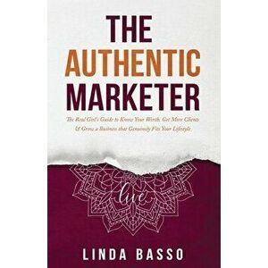 The Authentic Marketer: The Real Girl's Guide to Know Your Worth, Get More Clients & Grow a Business that Genuinely Fits Your Lifestyle - Linda Basso imagine