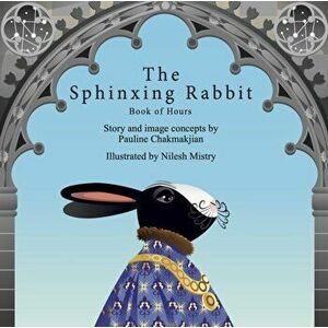The Sphinxing Rabbit: Book of Hours. Les Tres Riches Heures du Duc de Bunny, Hardback - Pauline Chakmakjian imagine