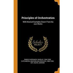 Principles of Orchestration: With Musical Examples Drawn from His Own Works, Hardcover - Nikolay Rimsky-Korsakov imagine