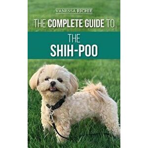 The Complete Guide to the Shih-Poo: Finding, Raising, Training, Feeding, Socializing, and Loving Your New Shih-Poo Puppy - Vanessa Richie imagine