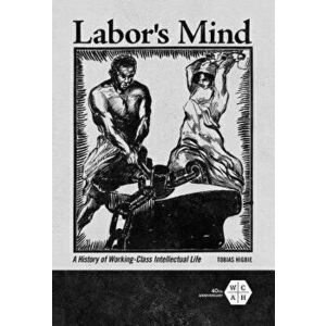 Labor's Mind: A History of Working-Class Intellectual Life, Paperback - Tobias Higbie imagine