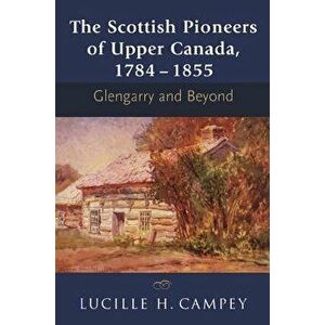 The Scottish Pioneers of Upper Canada, 1784-1855: Glengarry and Beyond, Paperback - Lucille H. Campey imagine