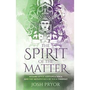 The Spirit of the Matter: Mysore Style Ashtanga Yoga and the metaphysics of Yoga Taravali, Paperback - Josh Pryor imagine