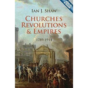 Churches, Revolutions And Empires. 1789-1914, Hardback - Ian J. Shaw imagine