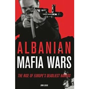 Albanian Mafia Wars: The Rise of Europe's Deadliest Narcos, Paperback - John Lucas imagine