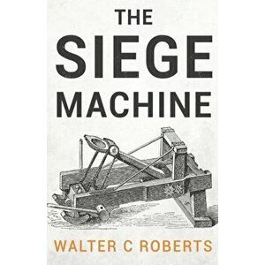 The Siege Machine, Paperback - Walter C Roberts imagine