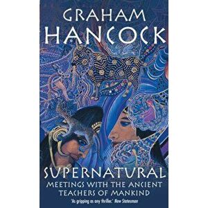 Supernatural. Meetings with the Ancient Teachers of Mankind, Paperback - Graham Hancock imagine