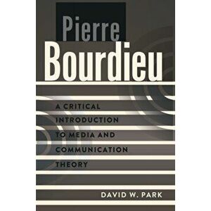 Pierre Bourdieu. A Critical Introduction to Media and Communication Theory, Hardback - David W. Park imagine