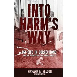Into Harm's Way: My life in Corrections - and the historic riot that nearly ended it, Hardcover - Richard A. Nelson imagine