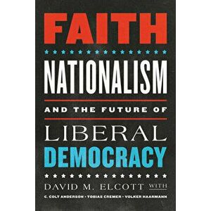 Faith, Nationalism, and the Future of Liberal Democracy, Hardcover - David M. Elcott imagine