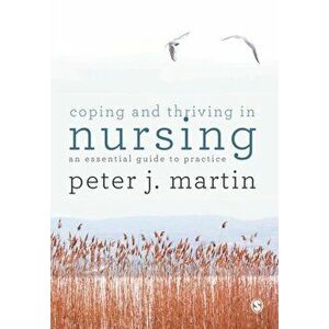 Coping and Thriving in Nursing. An Essential Guide to Practice, Paperback - Peter Martin imagine