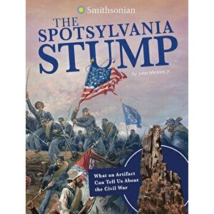 The Spotsylvania Stump: What an Artifact Can Tell Us about the Civil War, Hardcover - John Micklos Jr imagine