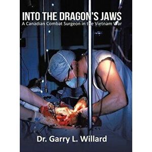 Into the Dragon's Jaws: A Canadian Combat Surgeon in the Vietnam War, Hardcover - Garry Willard imagine