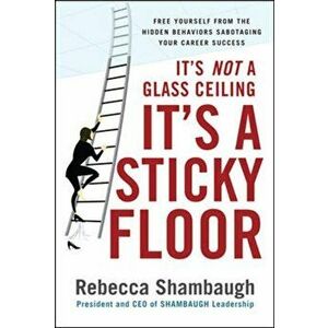 It's Not a Glass Ceiling, It's a Sticky Floor: Free Yourself from the Hidden Behaviors Sabotaging Your Career Success, Hardcover - Rebecca Shambaugh imagine