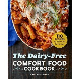 The Dairy Free Comfort Food Cookbook: 110 Recipes of Familiar Favorites, Paperback - Chantal Kirkland imagine
