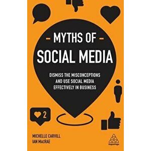 Myths of Social Media. Dismiss the Misconceptions and Use Social Media Effectively in Business, Paperback - Ian MacRae imagine