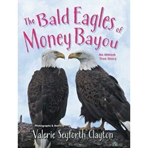 The Bald Eagles of Money Bayou: An Almost True Story, Hardcover - Valerie Seyforth Clayton imagine