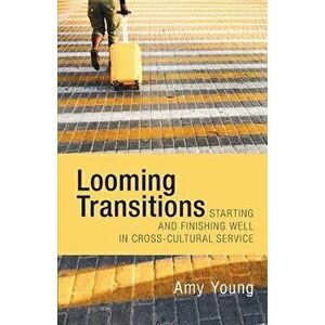 Looming Transitions: Starting and Finishing Well in Cross-Cultural Service, Paperback - Amy Young imagine
