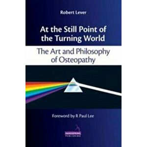 At the Still Point of the Turning World. The Art and Philosophy of Osteopathy, Paperback - Robert Lever imagine
